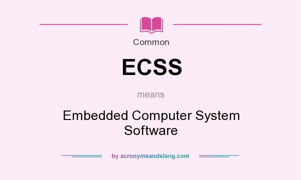 What does ECSS mean? It stands for Embedded Computer System Software
