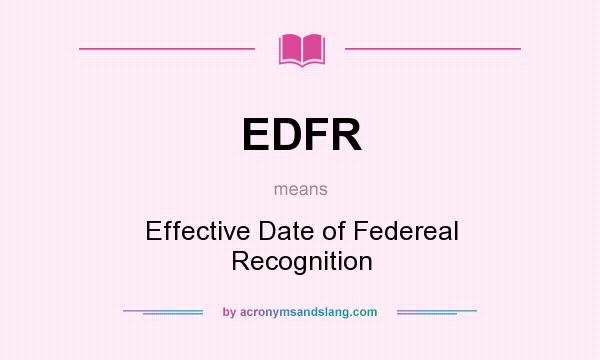 What does EDFR mean? It stands for Effective Date of Federeal Recognition
