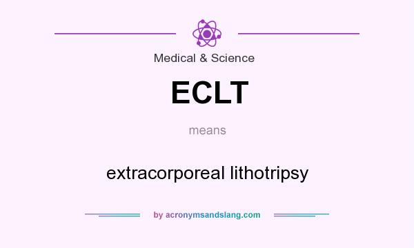 What does ECLT mean? It stands for extracorporeal lithotripsy