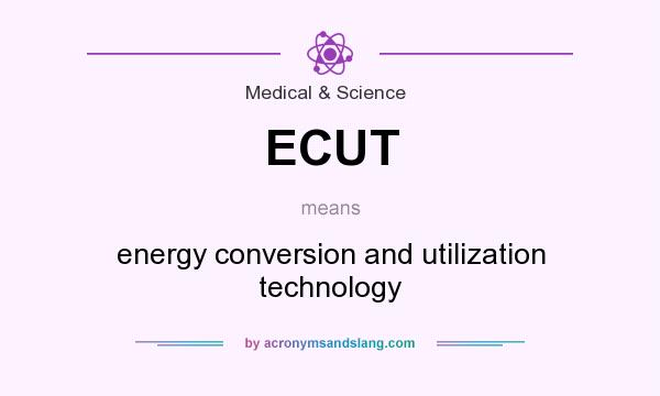 What does ECUT mean? It stands for energy conversion and utilization technology