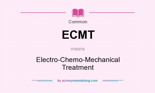 What does ECMT mean? It stands for Electro-Chemo-Mechanical Treatment