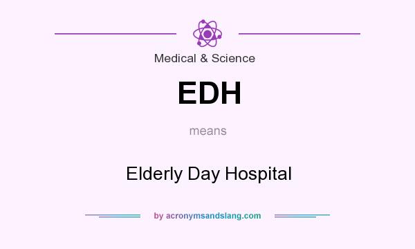 What does EDH mean? It stands for Elderly Day Hospital