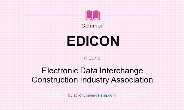 What does EDICON mean? It stands for Electronic Data Interchange Construction Industry Association