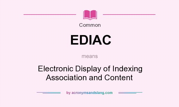 What does EDIAC mean? It stands for Electronic Display of Indexing Association and Content