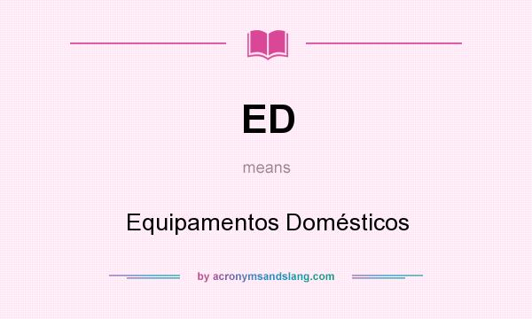 What does ED mean? It stands for Equipamentos Domésticos