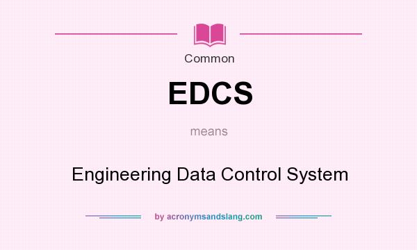 What does EDCS mean? It stands for Engineering Data Control System