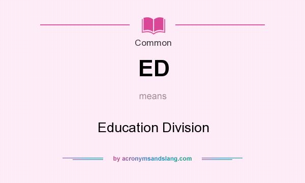 What does ED mean? It stands for Education Division