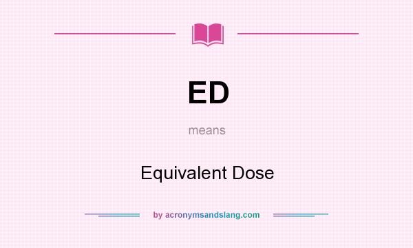 What does ED mean? It stands for Equivalent Dose
