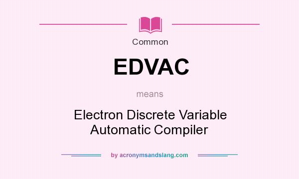 What does EDVAC mean? It stands for Electron Discrete Variable Automatic Compiler