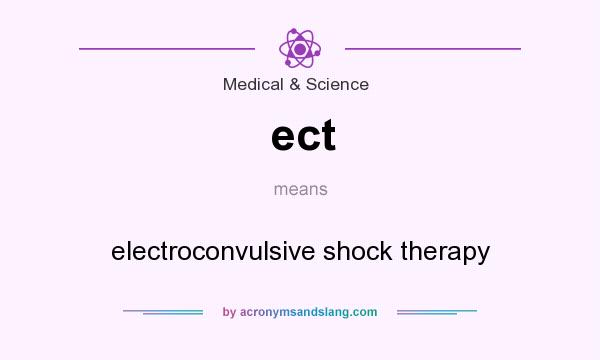 What does ect mean? It stands for electroconvulsive shock therapy