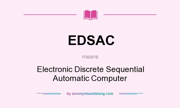 What does EDSAC mean? It stands for Electronic Discrete Sequential Automatic Computer