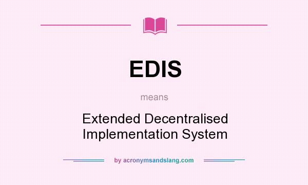 What does EDIS mean? It stands for Extended Decentralised Implementation System