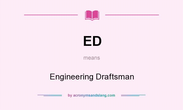 What does ED mean? It stands for Engineering Draftsman