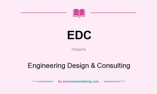 What does EDC mean? It stands for Engineering Design & Consulting