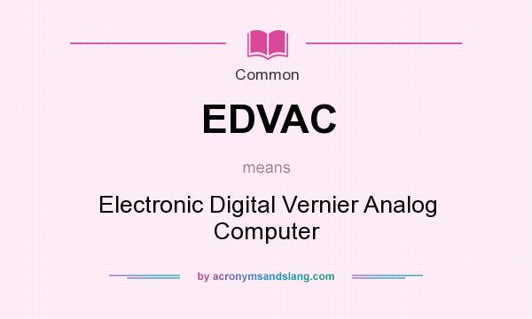 What does EDVAC mean? It stands for Electronic Digital Vernier Analog Computer