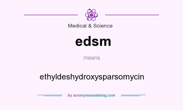 What does edsm mean? It stands for ethyldeshydroxysparsomycin