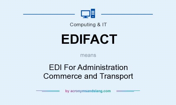 What does EDIFACT mean? It stands for EDI For Administration Commerce and Transport