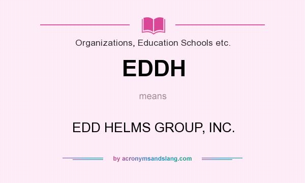 What does EDDH mean? It stands for EDD HELMS GROUP, INC.