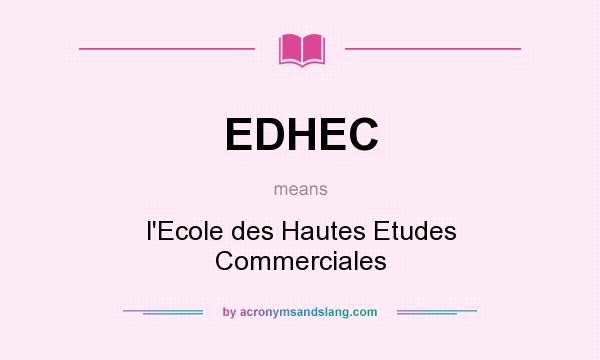 What does EDHEC mean? It stands for l`Ecole des Hautes Etudes Commerciales