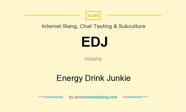 What does EDJ mean? It stands for Energy Drink Junkie