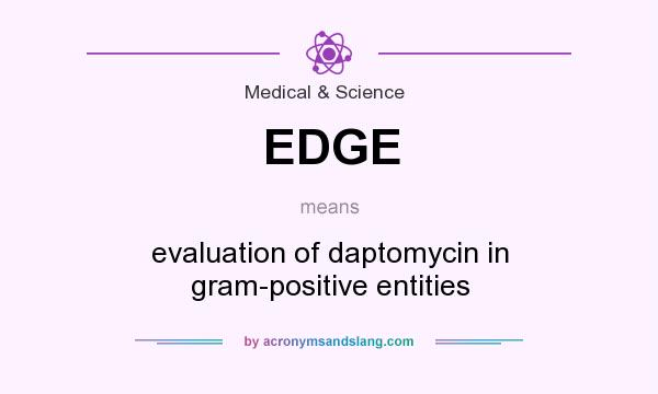 What does EDGE mean? It stands for evaluation of daptomycin in gram-positive entities