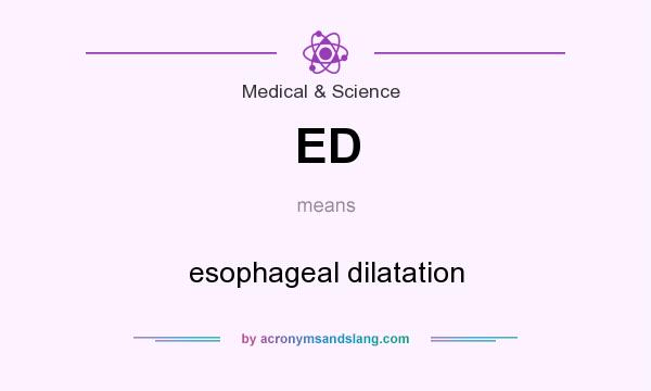 What does ED mean? It stands for esophageal dilatation