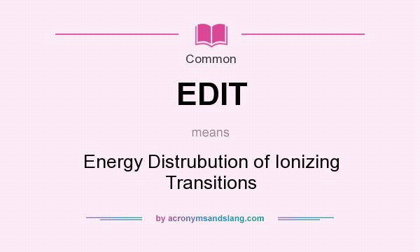 What does EDIT mean? It stands for Energy Distrubution of Ionizing Transitions