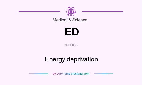 What does ED mean? It stands for Energy deprivation