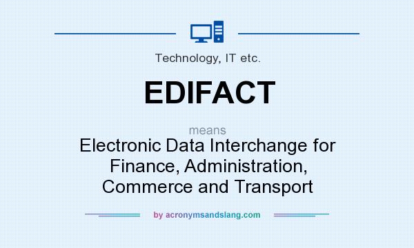 What does EDIFACT mean? It stands for Electronic Data Interchange for Finance, Administration, Commerce and Transport