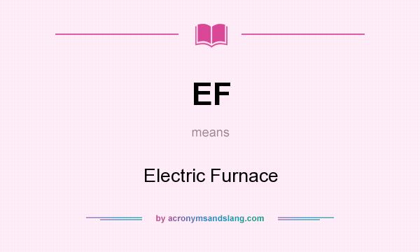 What does EF mean? It stands for Electric Furnace