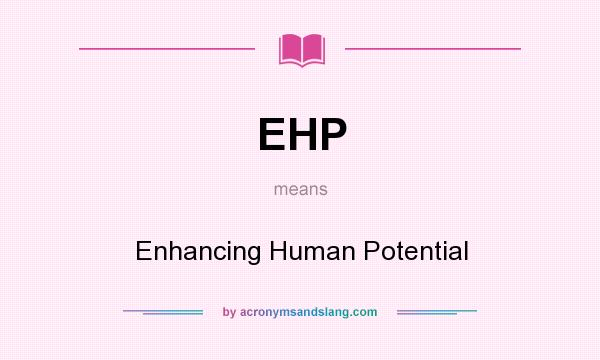 What does EHP mean? It stands for Enhancing Human Potential