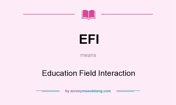 What does EFI mean? It stands for Education Field Interaction