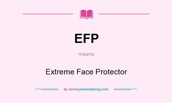 What does EFP mean? It stands for Extreme Face Protector