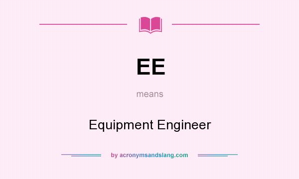 What does EE mean? It stands for Equipment Engineer