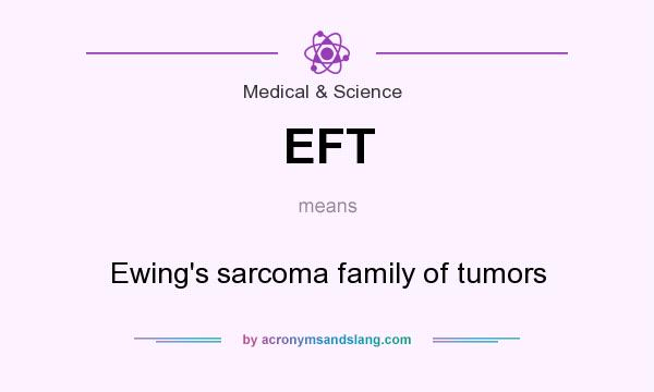 What does EFT mean? It stands for Ewing`s sarcoma family of tumors