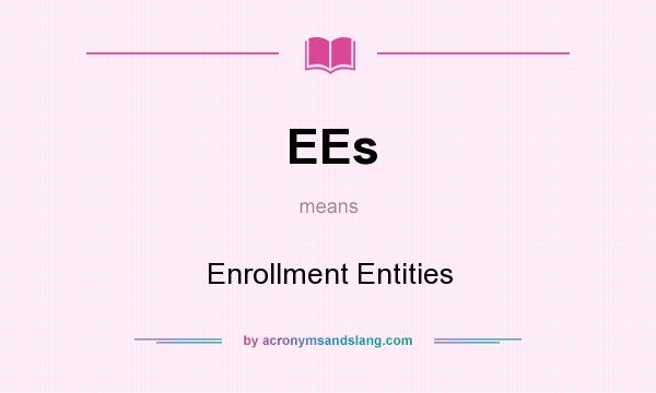 What does EEs mean? It stands for Enrollment Entities