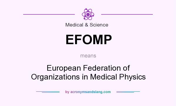 What does EFOMP mean? It stands for European Federation of Organizations in Medical Physics