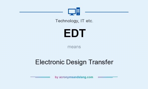 What does EDT mean? It stands for Electronic Design Transfer