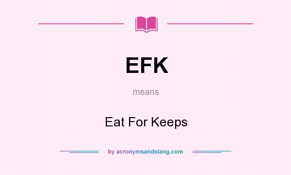 What does EFK mean? It stands for Eat For Keeps