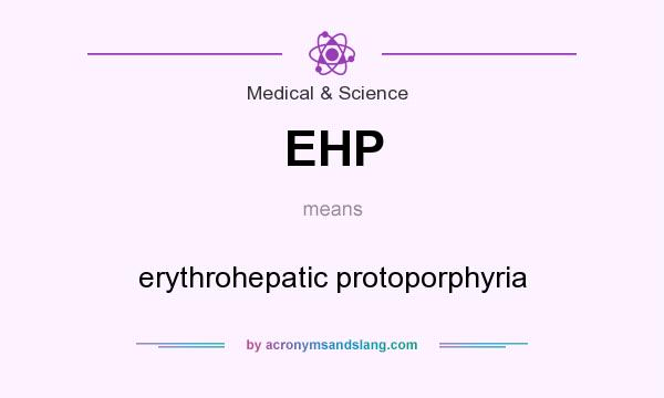 What does EHP mean? It stands for erythrohepatic protoporphyria