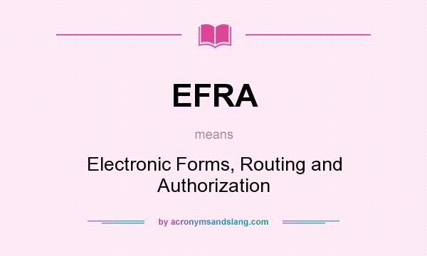 What does EFRA mean? It stands for Electronic Forms, Routing and Authorization