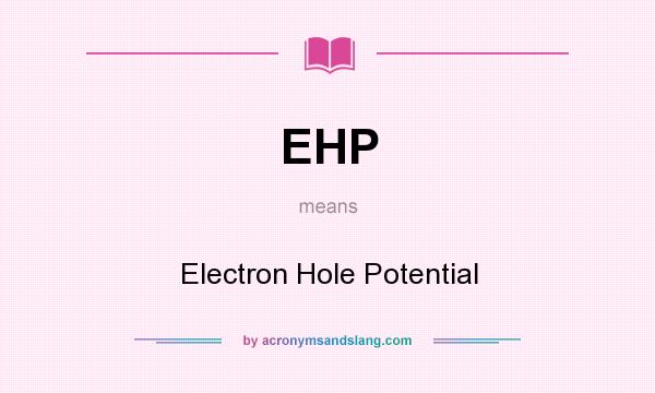 What does EHP mean? It stands for Electron Hole Potential