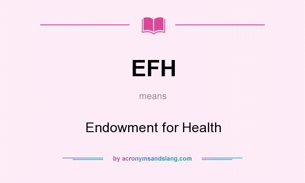What does EFH mean? It stands for Endowment for Health