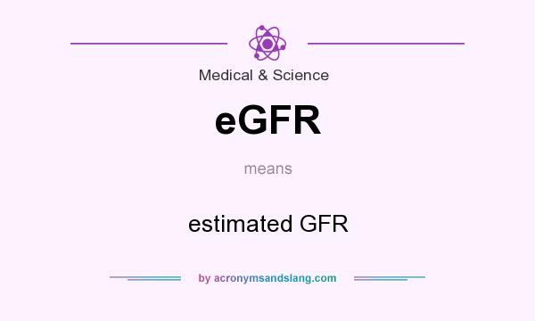What does eGFR mean? It stands for estimated GFR