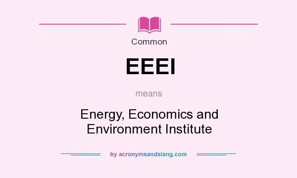 What does EEEI mean? It stands for Energy, Economics and Environment Institute