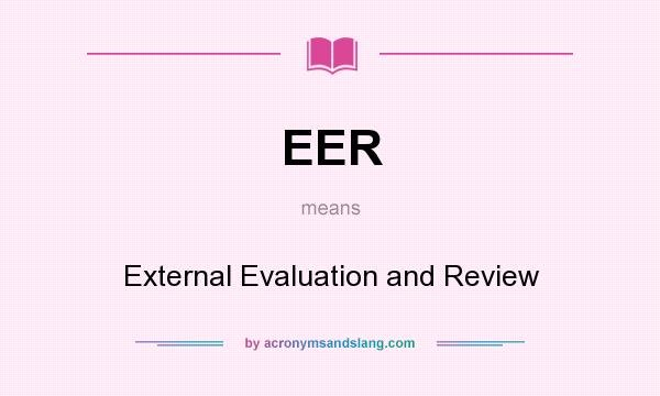 What does EER mean? It stands for External Evaluation and Review