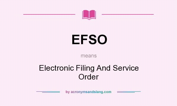 What does EFSO mean? It stands for Electronic Filing And Service Order