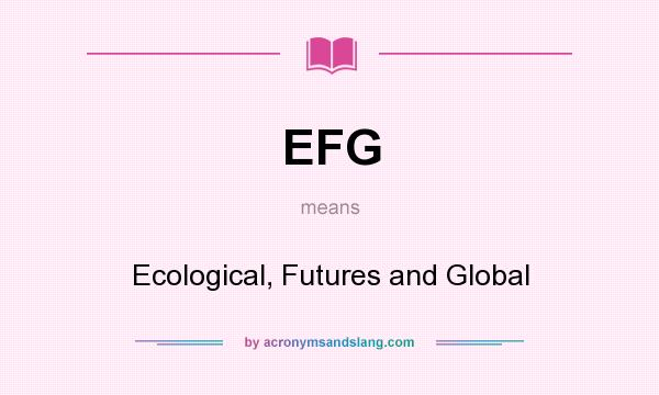 What does EFG mean? It stands for Ecological, Futures and Global