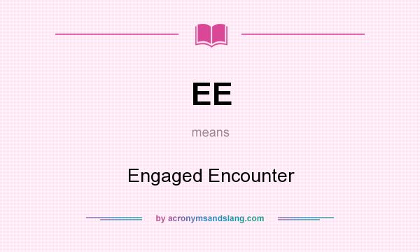 What does EE mean? It stands for Engaged Encounter