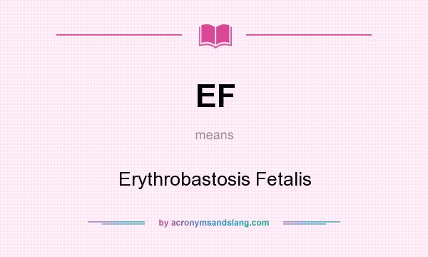 What does EF mean? It stands for Erythrobastosis Fetalis